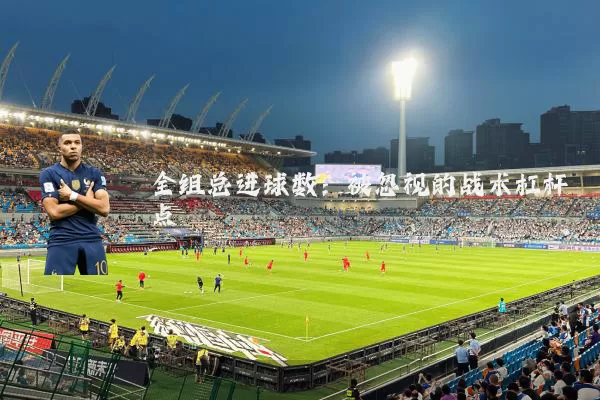 全组总进球数:被忽视的战术杠杆点