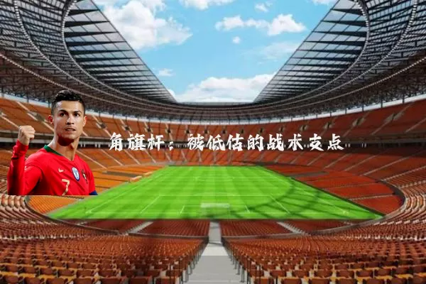 角旗杆:被低估的战术支点