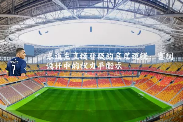 东道主直接晋级的底层逻辑:赛制设计中的权力平衡术