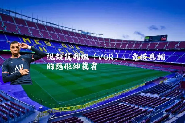 视频裁判组(VOR):竞技真相的隐形仲裁者