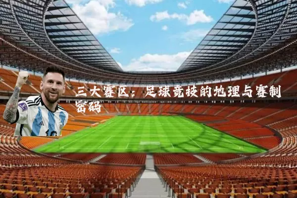 三大赛区：足球竞技的地理与赛制密码