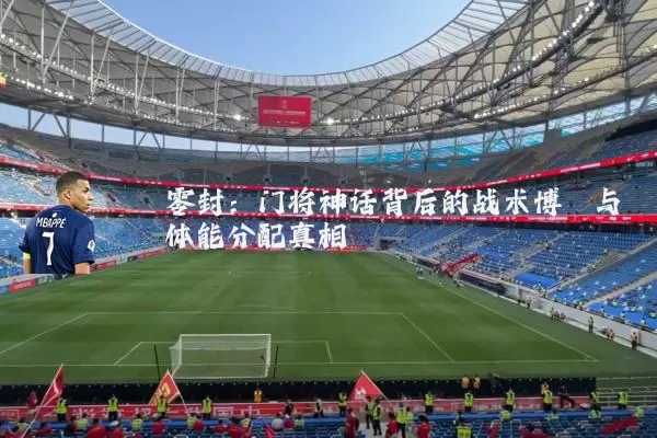 零封:门将神话背后的战术博弈与体能分配真相