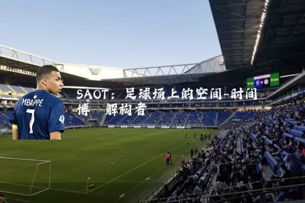 SAOT：足球场上的空间-时间博弈解构者