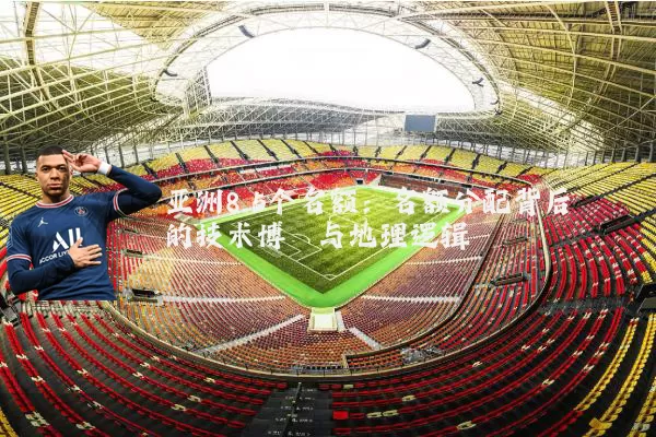 亚洲8.5个名额:名额分配背后的技术博弈与地理逻辑