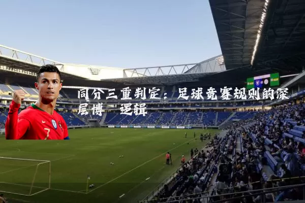 同分三重判定：足球竞赛规则的深层博弈逻辑
