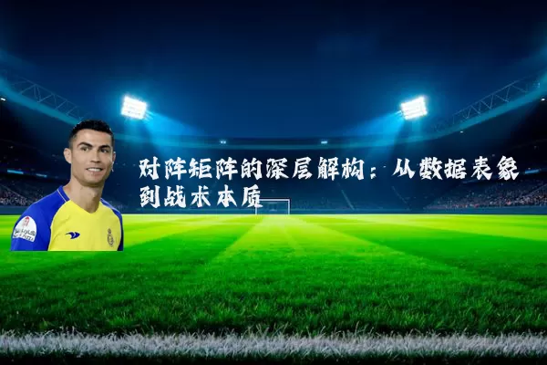 对阵矩阵的深层解构：从数据表象到战术本质