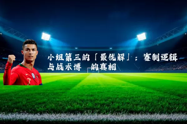 小组第三的「最优解」:赛制逻辑与战术博弈的真相