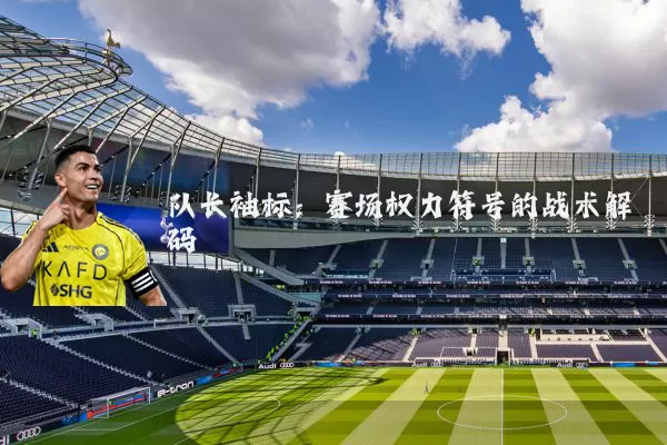 队长袖标：赛场权力符号的战术解码