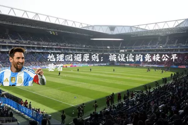 地理回避原则:被误读的竞技公平基石