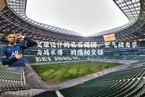 足球设计的底层逻辑：空气动力学与战术博弈的隐秘交锋