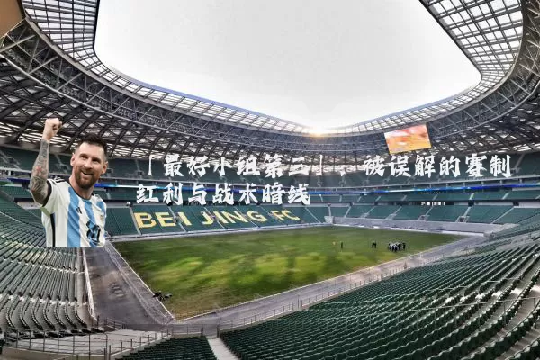 「最好小组第三」：被误解的赛制红利与战术暗线