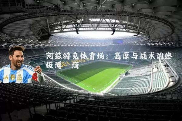 阿兹特克体育场：高原与战术的终极博弈场