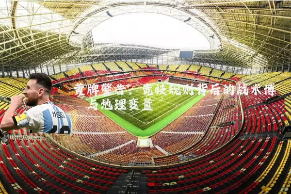 黄牌警告:竞技规则背后的战术博弈与地理变量