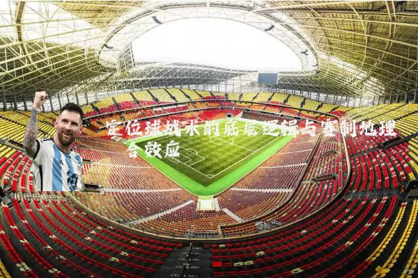 定位球战术的底层逻辑与赛制地理耦合效应