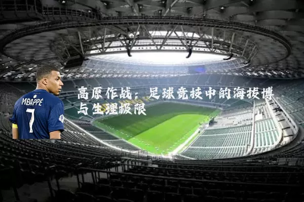 高原作战:足球竞技中的海拔博弈与生理极限