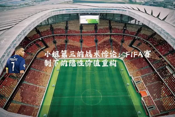 小组第三的战术悖论：FIFA赛制下的隐性价值重构