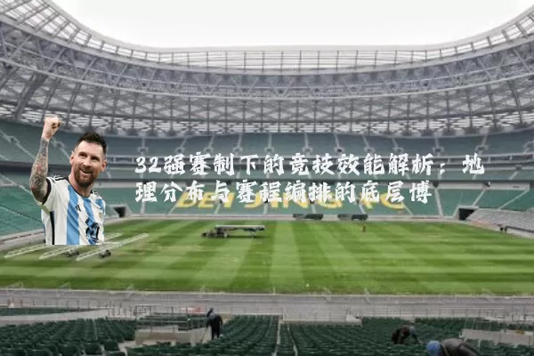 32强赛制下的竞技效能解析：地理分布与赛程编排的底层博弈