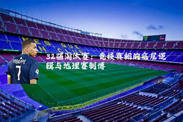 32强淘汰赛：竞技真相的底层逻辑与地理赛制博弈