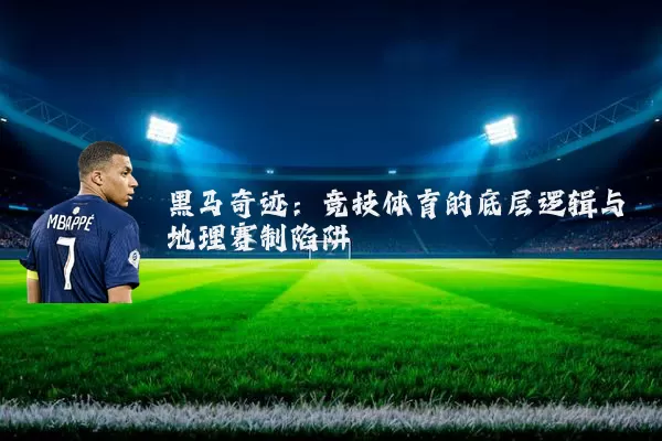 黑马奇迹：竞技体育的底层逻辑与地理赛制陷阱
