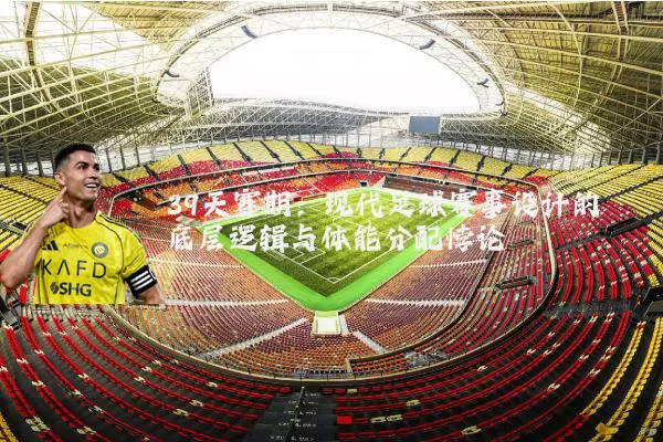 39天赛期：现代足球赛事设计的底层逻辑与体能分配悖论