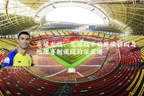 点球大战：足球战术的终极解构与地理赛制逻辑的深层博弈