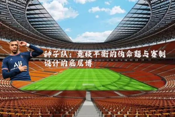 种子队：竞技平衡的伪命题与赛制设计的底层博弈