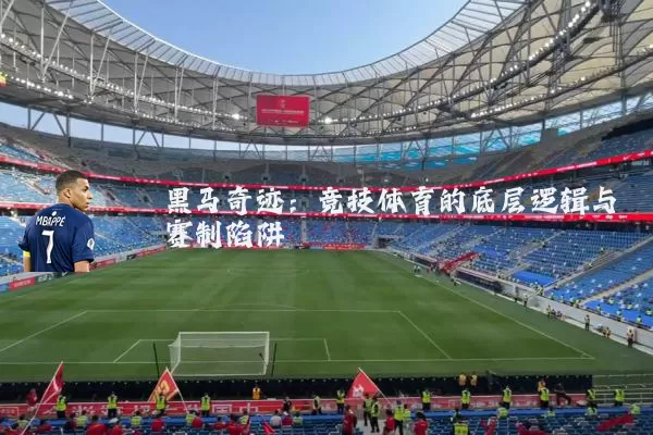 黑马奇迹：竞技体育的底层逻辑与赛制陷阱