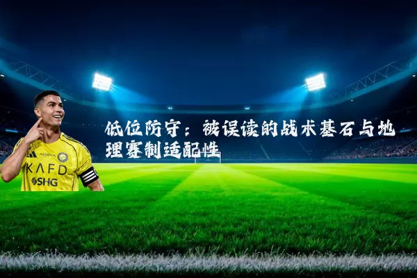 低位防守：被误读的战术基石与地理赛制适配性