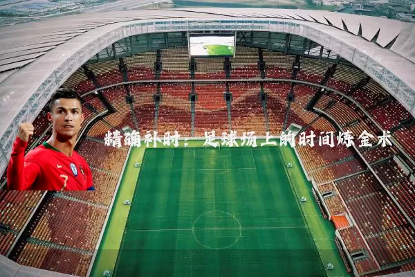 精确补时：足球场上的时间炼金术