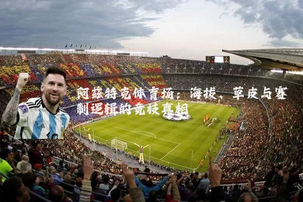 阿兹特克体育场:海拔、草皮与赛制逻辑的竞技真相