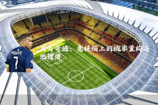 黑马奇迹：竞技场上的概率重构与地理博弈