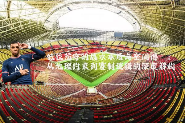 低位防守的战术本质与空间博弈：从地理约束到赛制逻辑的深度解构